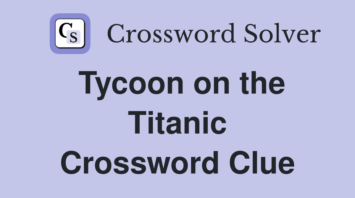 Tycoon on the Titanic Crossword Clue Answers Crossword Solver